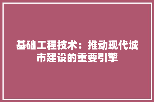 基础工程技术：推动现代城市建设的重要引擎 现代风格装饰