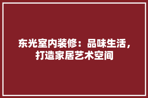 东光室内装修：品味生活，打造家居艺术空间
