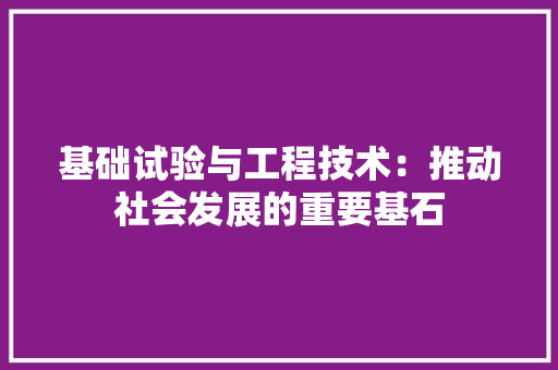 基础试验与工程技术：推动社会发展的重要基石 现代风格装饰