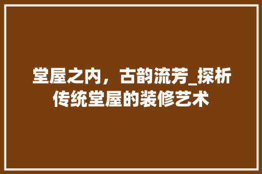 堂屋之内，古韵流芳_探析传统堂屋的装修艺术