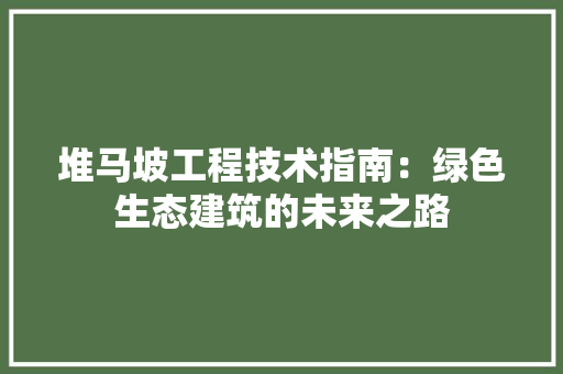 堆马坡工程技术指南：绿色生态建筑的未来之路 现代风格装饰