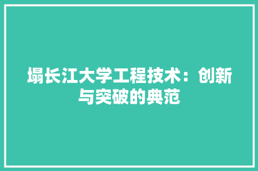 塌长江大学工程技术：创新与突破的典范