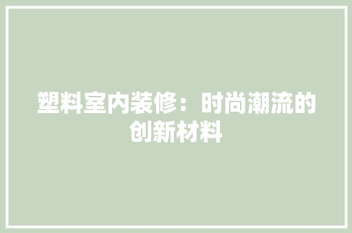 塑料室内装修：时尚潮流的创新材料 现代风格装饰