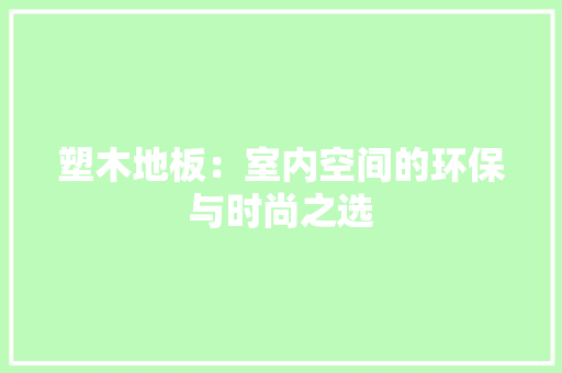 塑木地板：室内空间的环保与时尚之选 现代风格装饰