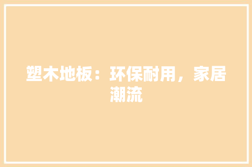塑木地板：环保耐用，家居潮流 现代风格装饰