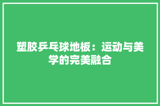 塑胶乒乓球地板：运动与美学的完美融合