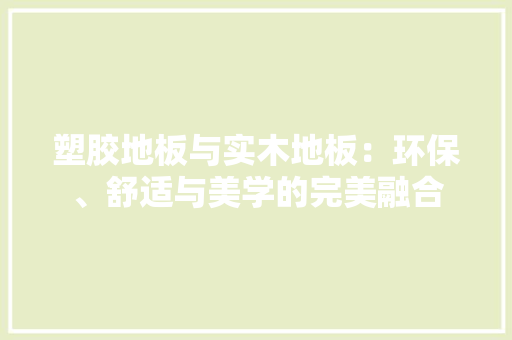 塑胶地板与实木地板：环保、舒适与美学的完美融合 现代风格装饰