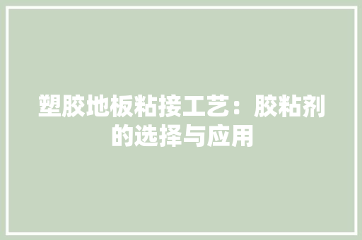 塑胶地板粘接工艺：胶粘剂的选择与应用