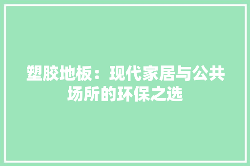 塑胶地板：现代家居与公共场所的环保之选 现代风格装饰