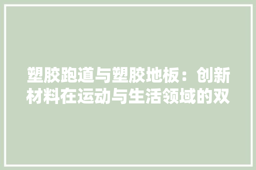 塑胶跑道与塑胶地板：创新材料在运动与生活领域的双重应用 现代风格装饰