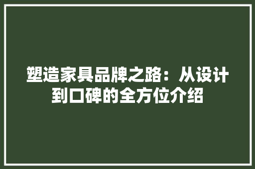 塑造家具品牌之路：从设计到口碑的全方位介绍
