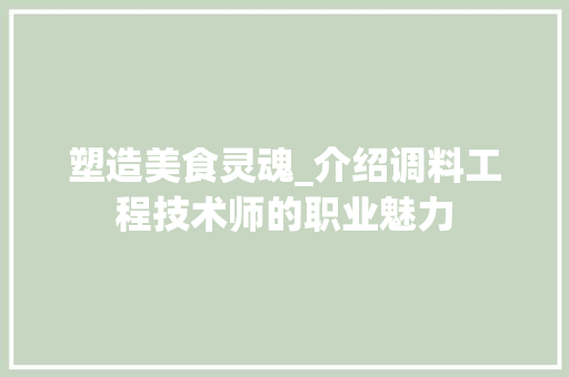 塑造美食灵魂_介绍调料工程技术师的职业魅力 现代风格装饰