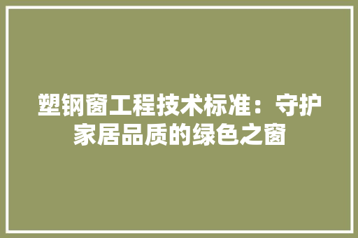 塑钢窗工程技术标准：守护家居品质的绿色之窗 现代风格装饰