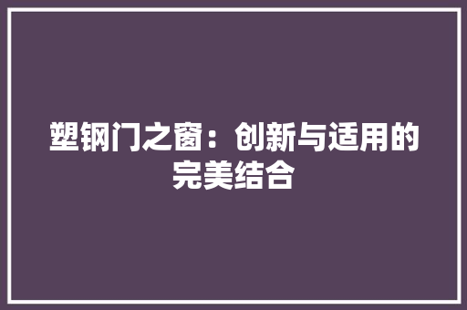 塑钢门之窗：创新与适用的完美结合