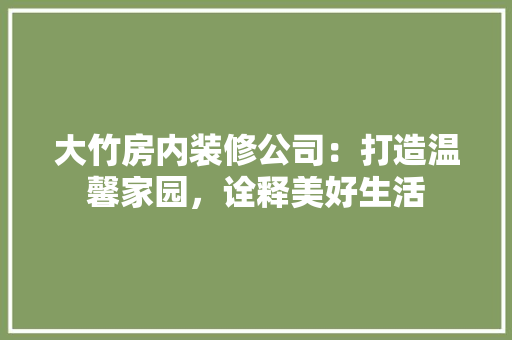 大竹房内装修公司：打造温馨家园，诠释美好生活