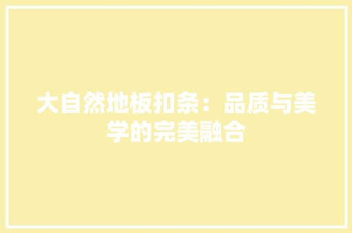 大自然地板扣条：品质与美学的完美融合 现代风格装饰