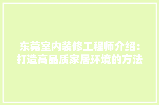 东莞室内装修工程师介绍：打造高品质家居环境的方法 家居装修