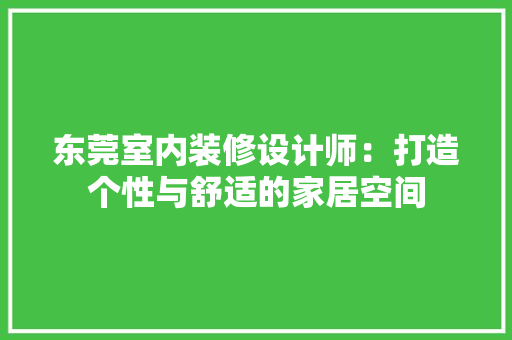 东莞室内装修设计师：打造个性与舒适的家居空间 家居装修
