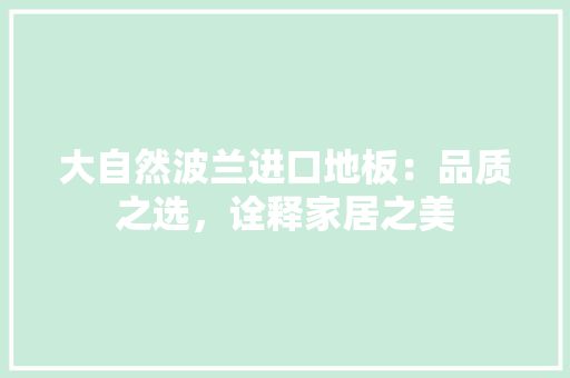 大自然波兰进口地板：品质之选，诠释家居之美 现代风格装饰
