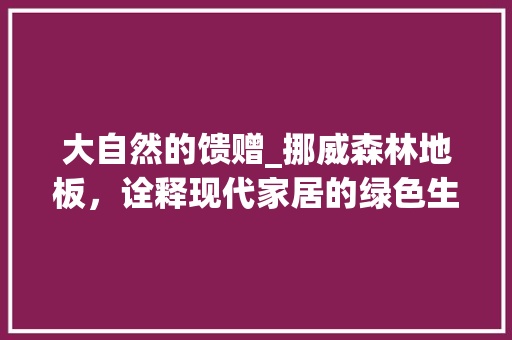 大自然的馈赠_挪威森林地板，诠释现代家居的绿色生活 现代风格装饰