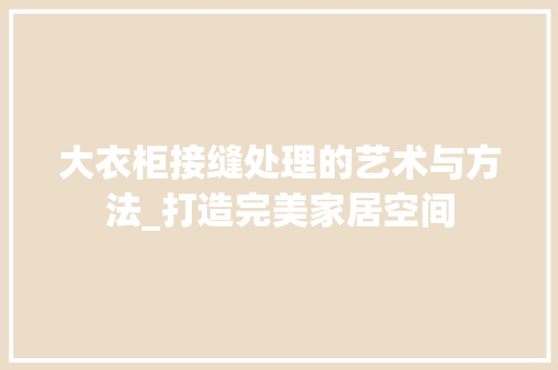 大衣柜接缝处理的艺术与方法_打造完美家居空间 现代风格装饰