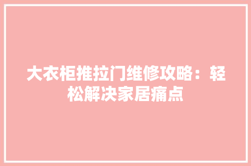 大衣柜推拉门维修攻略：轻松解决家居痛点 现代风格装饰
