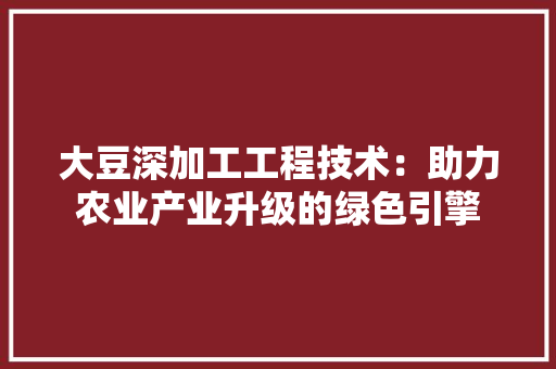 大豆深加工工程技术：助力农业产业升级的绿色引擎 现代风格装饰