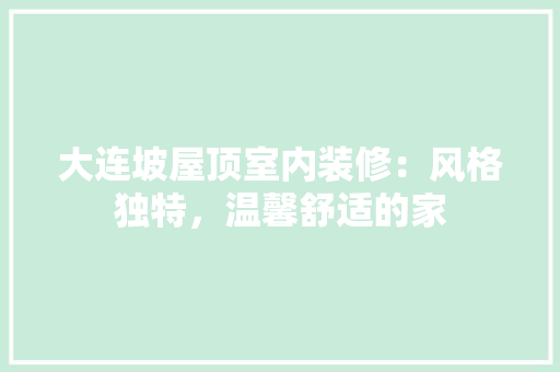 大连坡屋顶室内装修：风格独特，温馨舒适的家 现代风格装饰