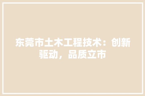 东莞市土木工程技术：创新驱动，品质立市