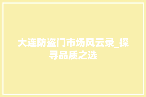 大连防盗门市场风云录_探寻品质之选