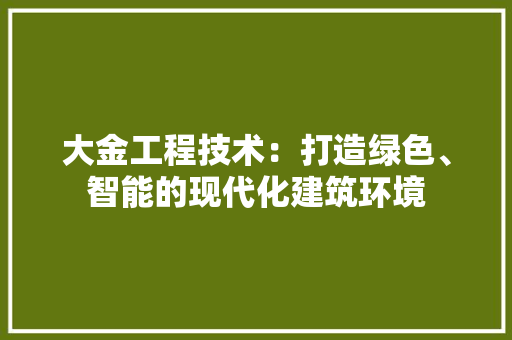 大金工程技术：打造绿色、智能的现代化建筑环境