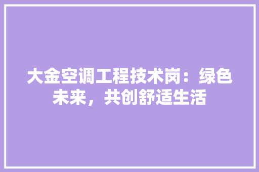大金空调工程技术岗：绿色未来，共创舒适生活