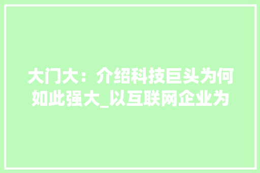 大门大：介绍科技巨头为何如此强大_以互联网企业为例 现代风格装饰