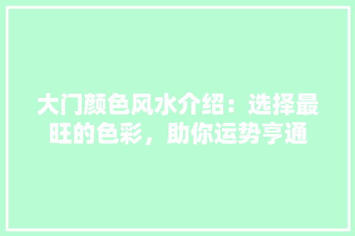 大门颜色风水介绍：选择最旺的色彩，助你运势亨通 现代风格装饰