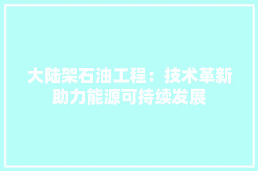 大陆架石油工程：技术革新助力能源可持续发展 现代风格装饰