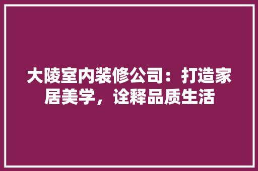 大陵室内装修公司：打造家居美学，诠释品质生活 现代风格装饰