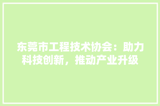 东莞市工程技术协会：助力科技创新，推动产业升级