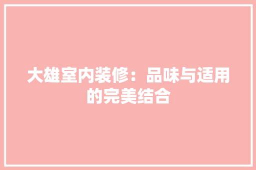大雄室内装修：品味与适用的完美结合 现代风格装饰