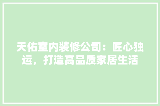 天佑室内装修公司：匠心独运，打造高品质家居生活 现代风格装饰