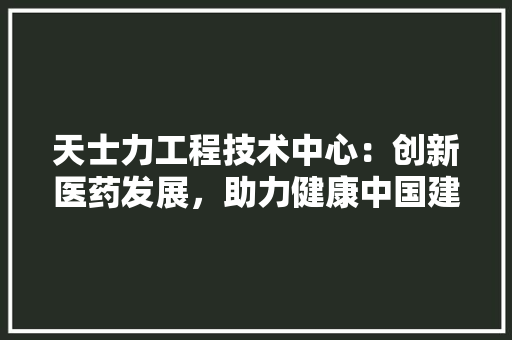 天士力工程技术中心：创新医药发展，助力健康中国建设 现代风格装饰