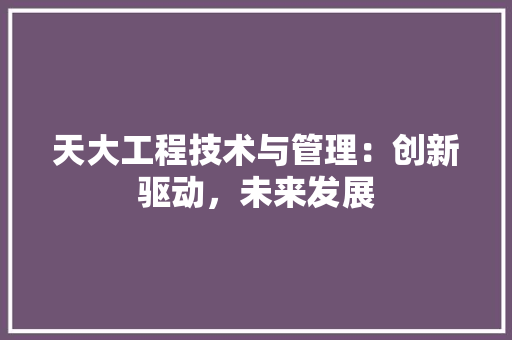 天大工程技术与管理：创新驱动，未来发展 现代风格装饰