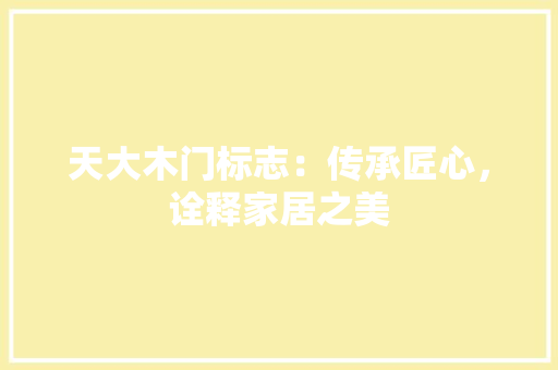 天大木门标志：传承匠心，诠释家居之美 现代风格装饰