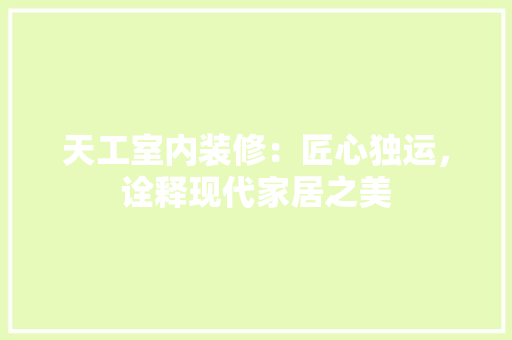 天工室内装修：匠心独运，诠释现代家居之美 现代风格装饰