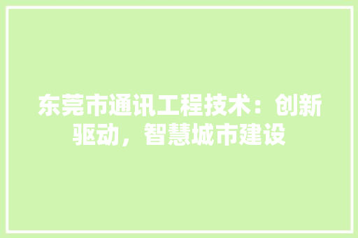 东莞市通讯工程技术：创新驱动，智慧城市建设