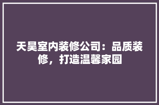 天昊室内装修公司：品质装修，打造温馨家园 现代风格装饰