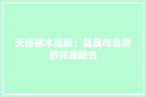 天格橡木地板：品质与自然的完美融合 现代风格装饰