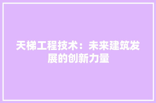天梯工程技术：未来建筑发展的创新力量 现代风格装饰