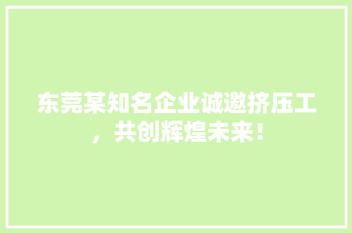 东莞某知名企业诚邀挤压工，共创辉煌未来！