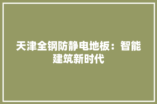 天津全钢防静电地板：智能建筑新时代 现代风格装饰
