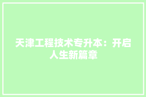 天津工程技术专升本：开启人生新篇章 现代风格装饰